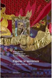  BERTHO Elara, BRUN Catherine, GARNIER Xavier (sous la direction de) - Figurer le terroriste. La littérature au défi