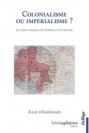  ANDURAIN Julie d' - Colonialisme ou impérialisme ? - Le parti colonial en pensée et en action