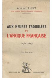 ANNET Armand - Aux heures troublées de l'Afrique Française (1939-1943)