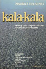  DELAUNEY Maurice - Kala-Kala. De la grande à la petit histoire. Un ambassadeur raconte. Cameroun - Bénin - Nouvelles Hébrides - Biafra - Madagascar - Gabon. (1945-1980)