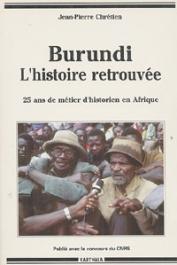  CHRETIEN Jean-Pierre - Burundi, l'histoire retrouvée. 25 ans de métier d'historien en Afrique
