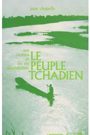 CHAPELLE Jean - Le peuple tchadien: ses racines, sa vie quotidienne et ses combats