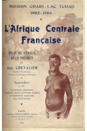  CHEVALIER Auguste - L'Afrique Centrale Française. Mission Chari - Lac Tchad. 1902-1904. Récit du voyage de la mission