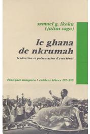  IKOKU Samuel G. (alias Julius SAGO) - Le Ghana de Nkrumah. Autopsie de la 1ère République (1957-1966). Traduction et présentation d'Yves Benot