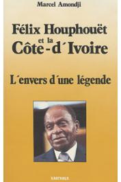  AMONDJI Marcel - Félix Houphouët et la Côte d'Ivoire. L'envers d'une légende