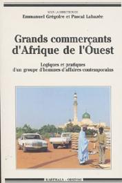  GREGOIRE Emmanuel, LABAZEE Pascal, (sous la direction de) - Grands commerçants d'Afrique de l'Ouest: logiques et pratiques d'un groupe d'hommes d'affaires contemporains