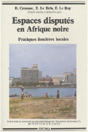  CROUSSE B., LE BRIS Emile, LE ROY Etienne, (sous la direction de) - Espaces disputés en Afrique noire. Pratiques foncières locales