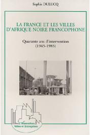  DULUCQ Sophie - La France et les villes d'Afrique noire francophone. Quarante ans d'intervention, 1945-1985