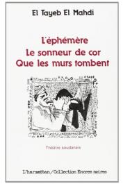  EL TAYEB EL MAHDI - L'éphémère suivi de Le sonneur de cor et de Que les murs tombent: trois pièces en un acte