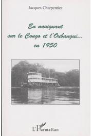  CHARPENTIER Jacques - En naviguant sur le Congo et l'Oubangui - en 1950