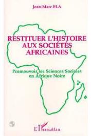 ELA Jean-Marc - Restituer l'histoire aux sociétés africaines. Promouvoir les sciences sociales en Afrique noire