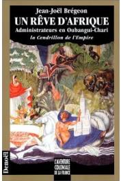 BREGEON Jean-Noel - Un rêve d'Afrique. Administrateurs en Oubangui-Chari, la cendrillon de l'Empire