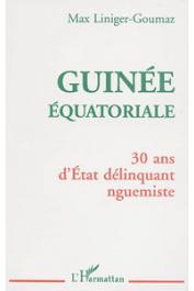  LINIGER-GOUMAZ Max - Guinée équatoriale: 30 ans d'Etat délinquant nguemiste