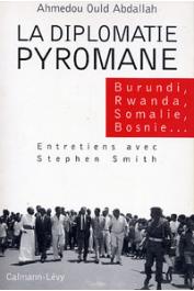  OULD AHMEDOU Abdallah, SMITH Stephen - La diplomatie pyromane: Burundi, Rwanda, Somalie, Libéria, Bosnie, entretiens avec Stephen Smith