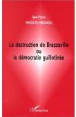  MAKOUTA-MBOUKOU Jean-Pierre - La destruction de Brazzaville ou La démocratie guillotinée