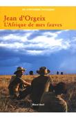  ORGEIX Jean d' - L'Afrique de mes fauves. L'aventure des safaris Jean d'Orgeix en Centrafrique, 1958-1972