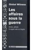  Dossiers Noirs - 18, Global Witness - Les affaires sous la guerre. Armes, pétrole et argent sale en Angola