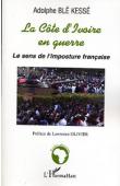  BLE KESSE Adolphe - La Côte d'Ivoire en guerre. Le sens de l'imposture française