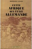  LUGAN Bernard - Cette Afrique qui était allemande