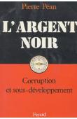  PEAN Pierre - L'argent noir. Corruption et sous-développement