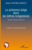  TSHITUNGU KONGOLO Antoine - La présence belge dans les lettres congolaises. Modèles culturels et littéraires