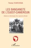  TCHATCHOUA Thomas - Les Bangangte de l'Ouest-Cameroun. Histoire et ethnologie d'un royaume africain