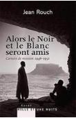  ROUCH Jean - Alors le Noir et le blanc seront amis. Carnets de mission 1947-1951