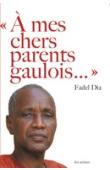 Fadel Dia - A mes chers parents gaulois. La France et l'Afrique passées au crible du regard d'un ancien colonisé