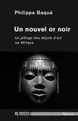  BAQUE Philippe - Un nouvel or noir. Pillage des œuvres d'art en Afrique.  Edition revue et augmentée