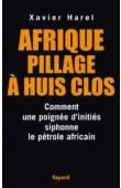  HAREL Xavier - Afrique, pillage à huis clos. Comment une poignée d'initiés siphonne le pétrole africain