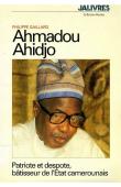  GAILLARD Philippe - Ahmadou Ahidjo. Patriote et despote, bâtisseur de l'Etat du Cameroun (1922-1989)
