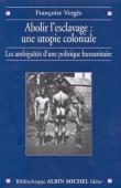  VERGES Françoise - Abolir l'esclavage: Une utopie coloniale. Les ambiguïtés d'une politique humanitaire