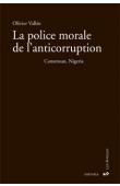  VALLEE Olivier -  La police morale de l'anticorruption. Cameroun, Nigeria