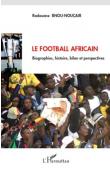 BNOU-NOUçAIR Radouane - Le Football africain. Biographies,histoire, bilan et perspectives