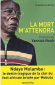  RAYNAUD Claire - La mort m'attendra. Ndaye Mulamba: le destin tragique de la star du foot africain brisée par Mobutu