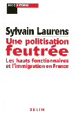  LAURENS Sylvain - Une politisation feutrée. Les hauts fonctionnaires et l'immigration en France, 1962-1981