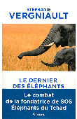  VERGNIAULT Stéphanie - Le dernier des éléphants. Le combat de la fondatrice de SOS Eléphants du Tchad