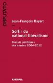  BAYART Jean-François - Sortir du national-libéralisme. Croquis politiques des années 2004-2012