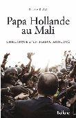  BEAU Nicolas - Papa Hollande au Mali. Chronique d'un fiasco annoncé