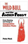  MARK Peter - The Wild Bull and the Sacred Forest: Form, Meaning, and Change in Senegambian Initiation Masks