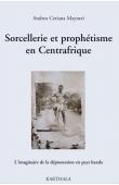  CERIANA MAYNERI Andrea - Sorcellerie et prophétisme en Centrafrique. L’imaginaire de la dépossession en pays banda