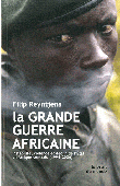 REYNTJENS Filip - La grande guerre africaine - Instabilité, violence et déclin de l'Etat en Afrique centrale (1996-2006)