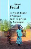  FIELD Michel - Le vieux blanc d'Abidjan dans sa prison de Yopougon
