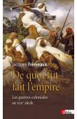  FREMEAUX Jacques - De quoi fut fait l'Empire: Les guerres coloniales au XIXe siècle