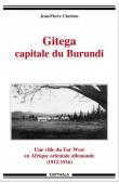 CHRETIEN Jean-Pierre - Gitega, capitale du Burundi. Une ville de Far West en Afrique orientale allemande (1912-1916)