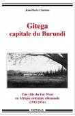  CHRETIEN Jean-Pierre - Gitega, capitale du Burundi. Une ville de Far West en Afrique orientale allemande (1912-1916)