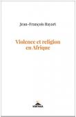  BAYART Jean-François - Violence et religion en Afrique
