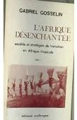  GOSSELIN Gabriel - L'Afrique désanchantée. 1. Sociétés et stratégies en transition en Afrique tropicale