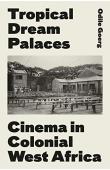  GOERG Odile - Tropical Dreams Palaces. Cinema in Colonial West Africa