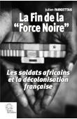  FARGETTAS Julien - La fin de la Force Noire. Les soldats africains et la décolonisation française